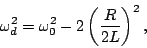 \begin{displaymath}\omega_d^2=\omega_0^2-2\left(\frac{R}{2L}\right)^2,\end{displaymath}