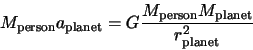 \begin{displaymath}M_{\rm person} a_{\rm planet} = G \frac{M_{\rm person} M_{\rm planet}}{r_{\rm planet}^2}
\end{displaymath}