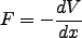 \begin{displaymath}
F = - \frac{d V}{d x}
\end{displaymath}