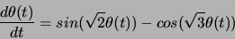 \begin{displaymath}
\frac{ d \theta(t) } {d t } =
sin( \sqrt{2} \theta(t) ) - cos( \sqrt{3} \theta(t) )
\end{displaymath}