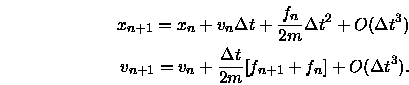 \begin{eqnarray}
x_{n+1} = x_n + v_n \Delta t + \frac{f_n}{2 m} \Delta t^2 +
O...
...rac{\Delta t}{2m} [ f_{n+1} + f_n ] +
O(\Delta t^3). \nonumber
\end{eqnarray}