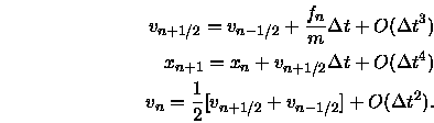 \begin{eqnarray}
v_{n+1/2} = v_{n-1/2} + \frac{f_n}{m} \Delta t +
O(\Delta t^...
...\frac{1}{2} [ v_{n+1/2} + v_{n-1/2} ] + O(\Delta t^2). \nonumber
\end{eqnarray}