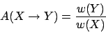 \begin{displaymath}
A( X \to Y ) = \frac{ w(Y) }{ w(X) }
\end{displaymath}