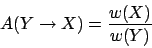 \begin{displaymath}
A( Y \to X ) = \frac{ w(X) }{ w(Y) }
\end{displaymath}
