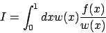 \begin{displaymath}
I = \int_{0}^{1} dx w(x) \frac{ f(x) }{ w(x) }
\end{displaymath}