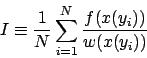 \begin{displaymath}
I \equiv \frac{1}{N} \sum_{i=1}^{N} \frac{ f( x(y_i) ) }{ w( x(y_i) ) }
\end{displaymath}